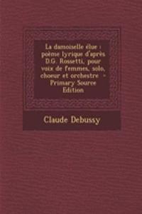 La Damoiselle Elue: Poeme Lyrique D'Apres D.G. Rossetti, Pour Voix de Femmes, Solo, Choeur Et Orchestre - Primary Source Edition