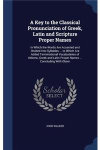 A Key to the Classical Pronunciation of Greek, Latin and Scripture Proper Names