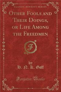 Other Fools and Their Doings, or Life Among the Freedmen (Classic Reprint)