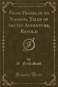 From Franklin to Nansen, Tales of Arctic Adventure, Retold (Classic Reprint)