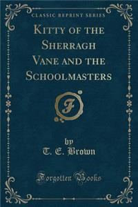 Kitty of the Sherragh Vane and the Schoolmasters (Classic Reprint)