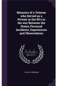 Memoirs of a Veteran who Served as a Private in the 60's in the war Between the States; Personal Incidents, Experiences and Observations