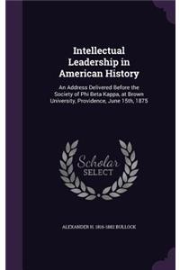 Intellectual Leadership in American History: An Address Delivered Before the Society of Phi Beta Kappa, at Brown University, Providence, June 15th, 1875