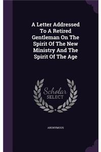 Letter Addressed To A Retired Gentleman On The Spirit Of The New Ministry And The Spirit Of The Age