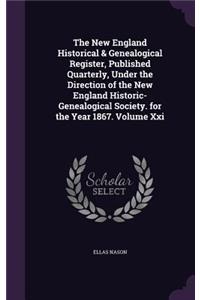 The New England Historical & Genealogical Register, Published Quarterly, Under the Direction of the New England Historic-Genealogical Society. for the Year 1867. Volume XXI