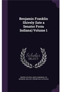 Benjamin Franklin Shively (late a Senator Form Indiana) Volume 1