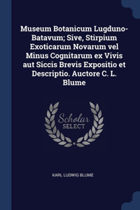 Museum Botanicum Lugduno-Batavum; Sive, Stirpium Exoticarum Novarum vel Minus Cognitarum ex Vivis aut Siccis Brevis Expositio et Descriptio. Auctore C. L. Blume