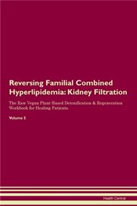 Reversing Familial Combined Hyperlipidemia: Kidney Filtration The Raw Vegan Plant-Based Detoxification & Regeneration Workbook for Healing Patients. Volume 5