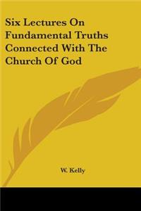 Six Lectures On Fundamental Truths Connected With The Church Of God