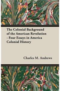 Colonial Background of the American Revolution - Four Essays in America Colonial History