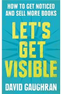 Let's Get Visible: How to Get Noticed and Sell More Books