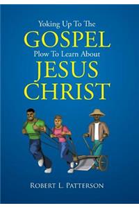 Yoking Up To The Gospel Plow To Learn About Jesus Christ