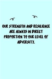Our strength and resilience are always in direct proportion to our level of adversity. Journal