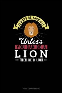 Always Be Yourself Unless You Can Be A Lion Then Be A Lion