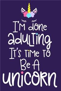 I'm Done Adulting It's Time To Be A Unicorn