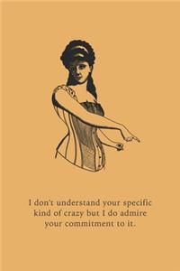 I don't understand your specific kind of crazy but I do admire your commitment to it