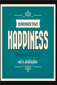 Remember that happiness is a way of travel not a destination