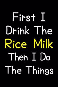 First I Drink The Rice Milk Then I Do The Things
