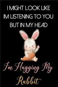 I Might Look Like Im Listening to You But In My Head I'm Hugging My Rabbit