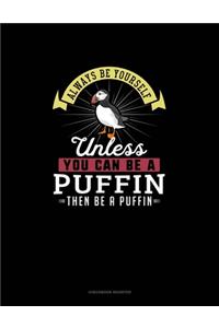 Always Be Yourself Unless You Can Be A Puffin Then Be A Puffin