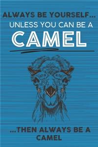 Always Be Yourself Unless You Can Be a Camel Then Always Be a Camel
