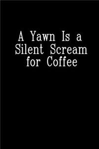 A Yawn Is A Silent Scream For Coffee