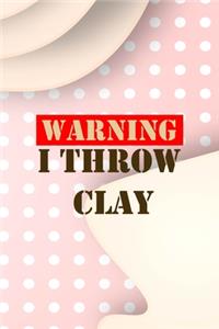 Warning I Throw Clay