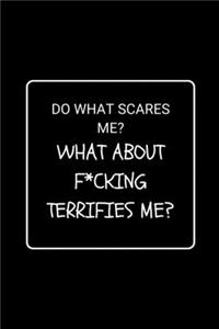 Do What Scares Me? What About F*cking Terrifies Me?