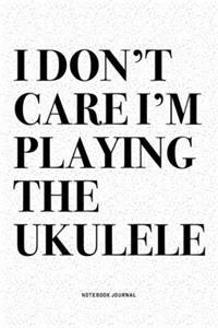 I Don't Care I'm Playing The Ukulele