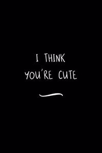I think You're Cute