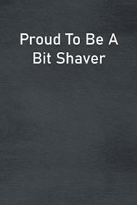 Proud To Be A Bit Shaver