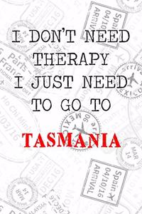 I Don't Need Therapy I Just Need To Go To Tasmania