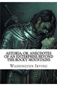 Astoria; Or, Anecdotes of an Enterprise Beyond the Rocky Mountains