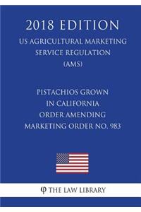 Pistachios Grown in California - Order Amending Marketing Order No. 983 (Us Agricultural Marketing Service Regulation) (Ams) (2018 Edition)