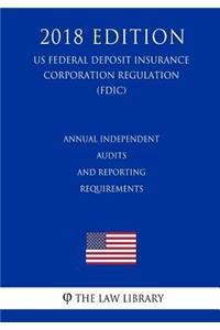Annual Independent Audits and Reporting Requirements (US Federal Deposit Insurance Corporation Regulation) (FDIC) (2018 Edition)