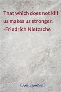 That which does not kill us makes us stronger. -Friedrich Nietzsche