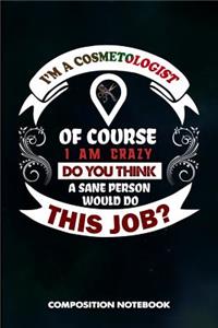 I Am a Cosmetologist of Course I Am Crazy Do You Think a Sane Person Would Do This Job