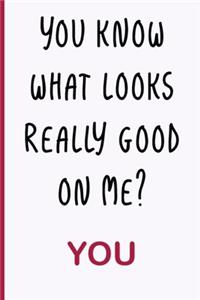 You Know What Looks Really Good on Me? You
