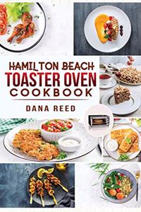 Hamilton Beach Toaster Oven Cookbook: Delicious and Easy Recipes for Crispy and Quick Meals in Less Time for beginners and advanced users. Easy Cooking Techniques for Convection Oven, Ba