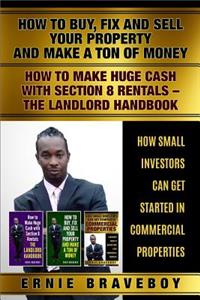 How to Buy Fix and Sell Your Property and Make a Ton of Money How to Make Huge Cash with Section 8 Rentals the Landlord Handbook How Small Investors Can Get Started in Commercial Properties