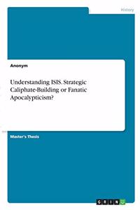 Understanding ISIS. Strategic Caliphate-Building or Fanatic Apocalypticism?