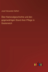 Über Nationalgeschichte und den gegenwärtigen Stand ihrer Pflege in Oesterreich