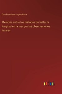 Memoria sobre los métodos de hallar la longitud en la mar por las observaciones lunares