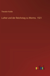 Luther und der Reichstag zu Worms. 1521