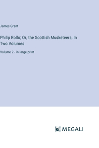 Philip Rollo; Or, the Scottish Musketeers, In Two Volumes