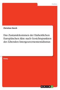 Das Zustandekommen der Einheitlichen Europäischen Akte nach Gesichtspunkten des Liberalen Intergouvernementalismus