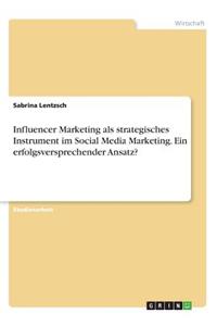 Influencer Marketing als strategisches Instrument im Social Media Marketing. Ein erfolgsversprechender Ansatz?