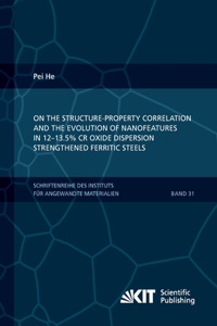 On the structure-property correlation and the evolution of Nanofeatures in 12-13.5% Cr oxide dispersion strengthened ferritic steels