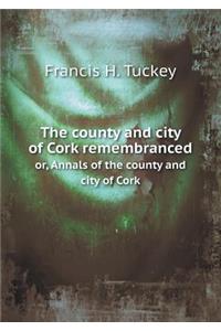 The county and city of Cork remembranced or, Annals of the county and city of Cork