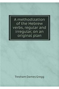 A Methodization of the Hebrew Verbs, Regular and Irregular, on an Original Plan